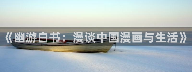 香蕉漫画在线观看入口：《幽游白书：漫谈中国漫画与生活》