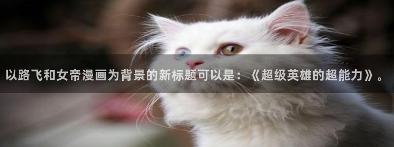 .香蕉漫画：以路飞和女帝漫画为背景的新标题可以是：《超级英雄的超能力》。